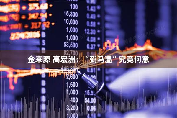 金来源 高宏洲：“弼马温”究竟何意