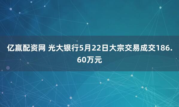 亿赢配资网 光大银行5月22日大宗交易成交186.60万元