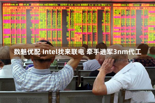 数魅优配 Intel找来联电 牵手进军3nm代工