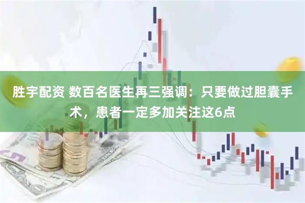 胜宇配资 数百名医生再三强调:只要做过胆囊手术,患者一定多加关注这6点