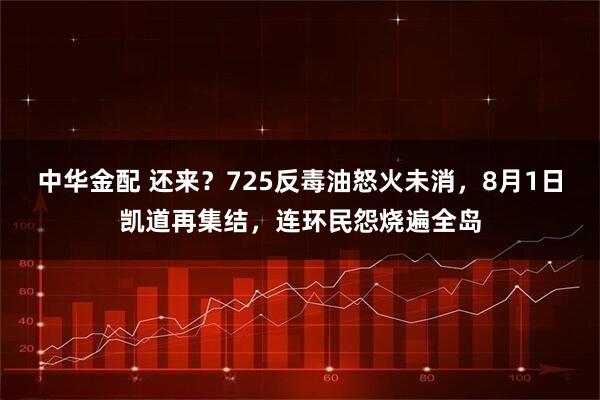 中华金配 还来？725反毒油怒火未消，8月1日凯道再集结，连环民怨烧遍全岛